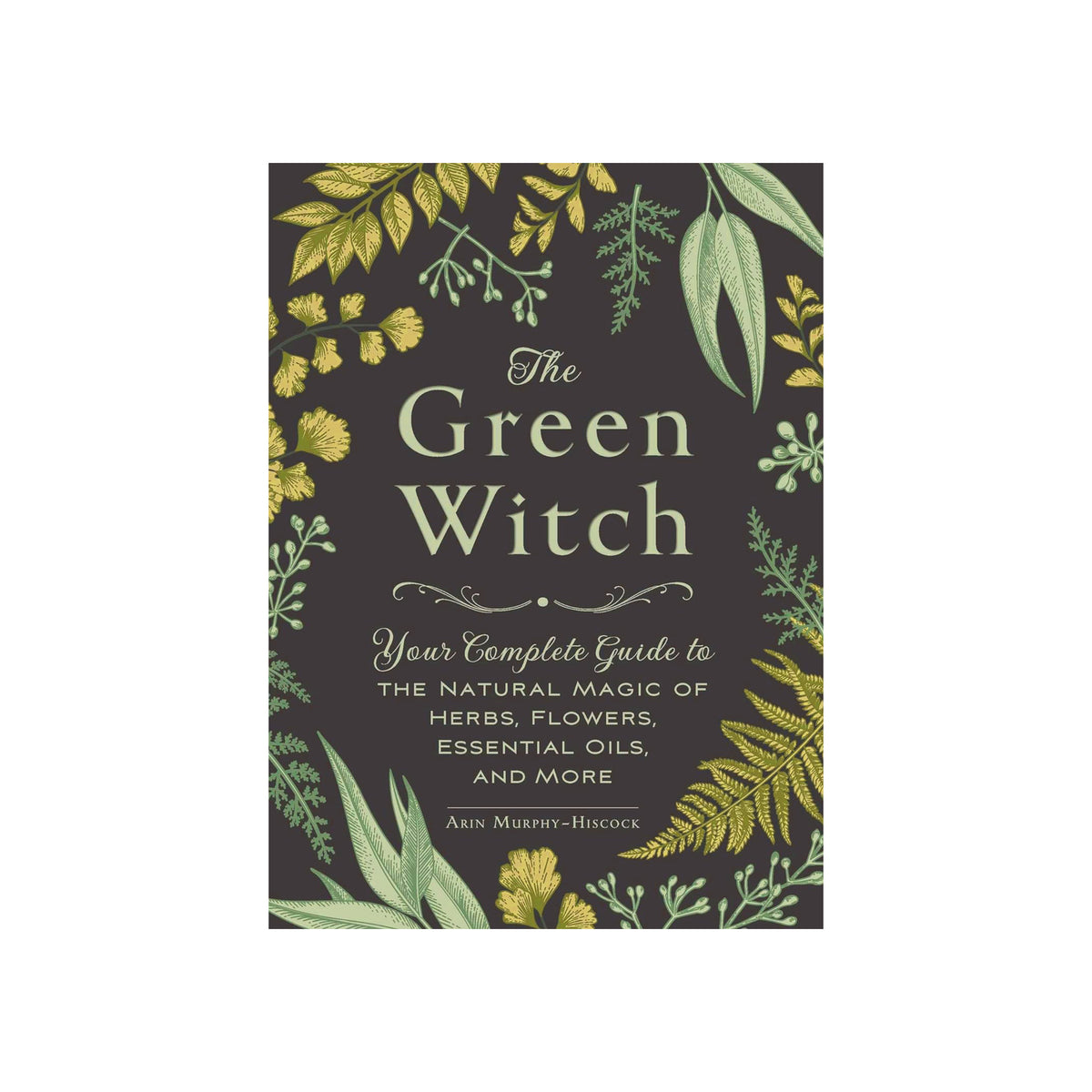 The Green Witch: Your Complete Guide to the Natural Magic of Herbs, Flowers, Essential Oils, and More by Erin Murphy-Hiscock, featuring a dark charcoal cover decorated with green and yellow botanical illustrations.