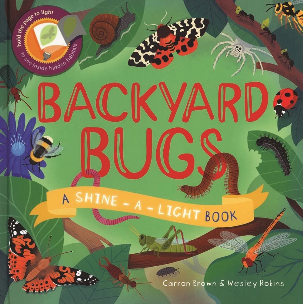 How many amazing bugs live in your backyard? Shine a light behind the pages and find out! Explore the miniature world of wonderful creatures right on your doorstep, hiding under logs, buzzing by flowers, and leaping into ponds.  36 pages Hardcover Reading ages: 4-8 years.