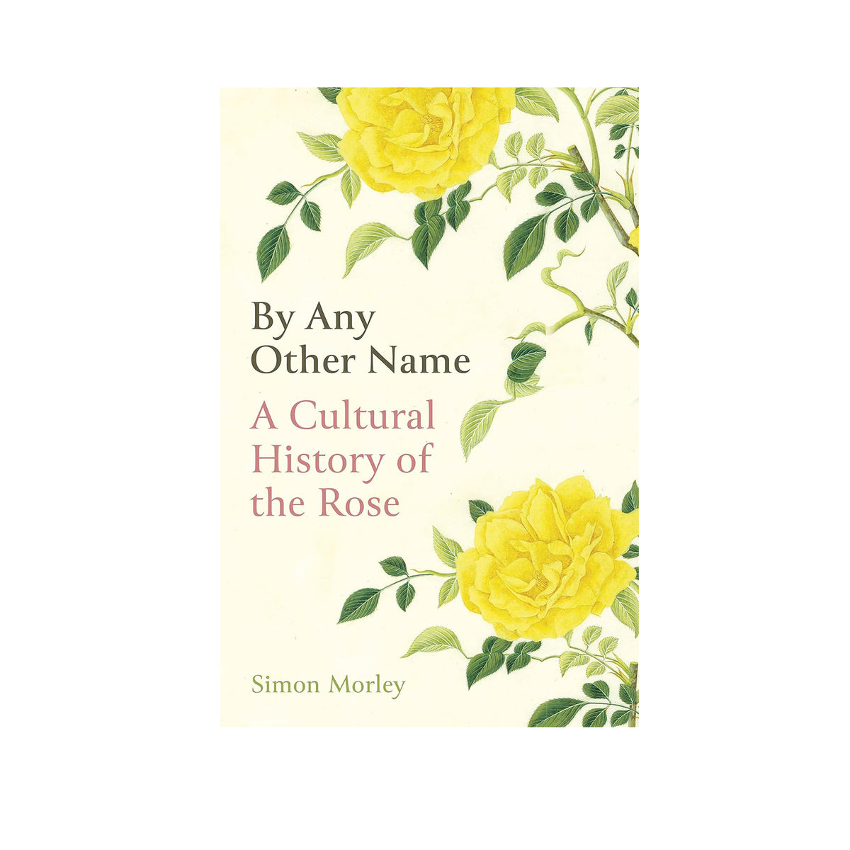 Book cover of 'By Any Other Name: A Cultural History of the Rose' with yellow roses and green leaves on a light background.