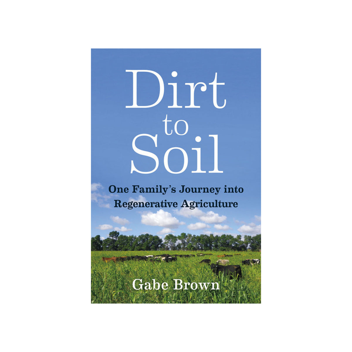Book cover for 'Dirt to Soil: One Family's Journey into Regenerative Agriculture' by Gabe Brown, featuring a blue sky and green field with cows at the bottom.