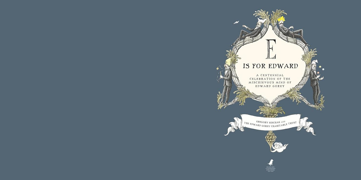 E IS FOR EDWARD: A CENTENNIAL CELEBRATION OF THE MISCHIEVOUS MIND OF EDWARD GOREY