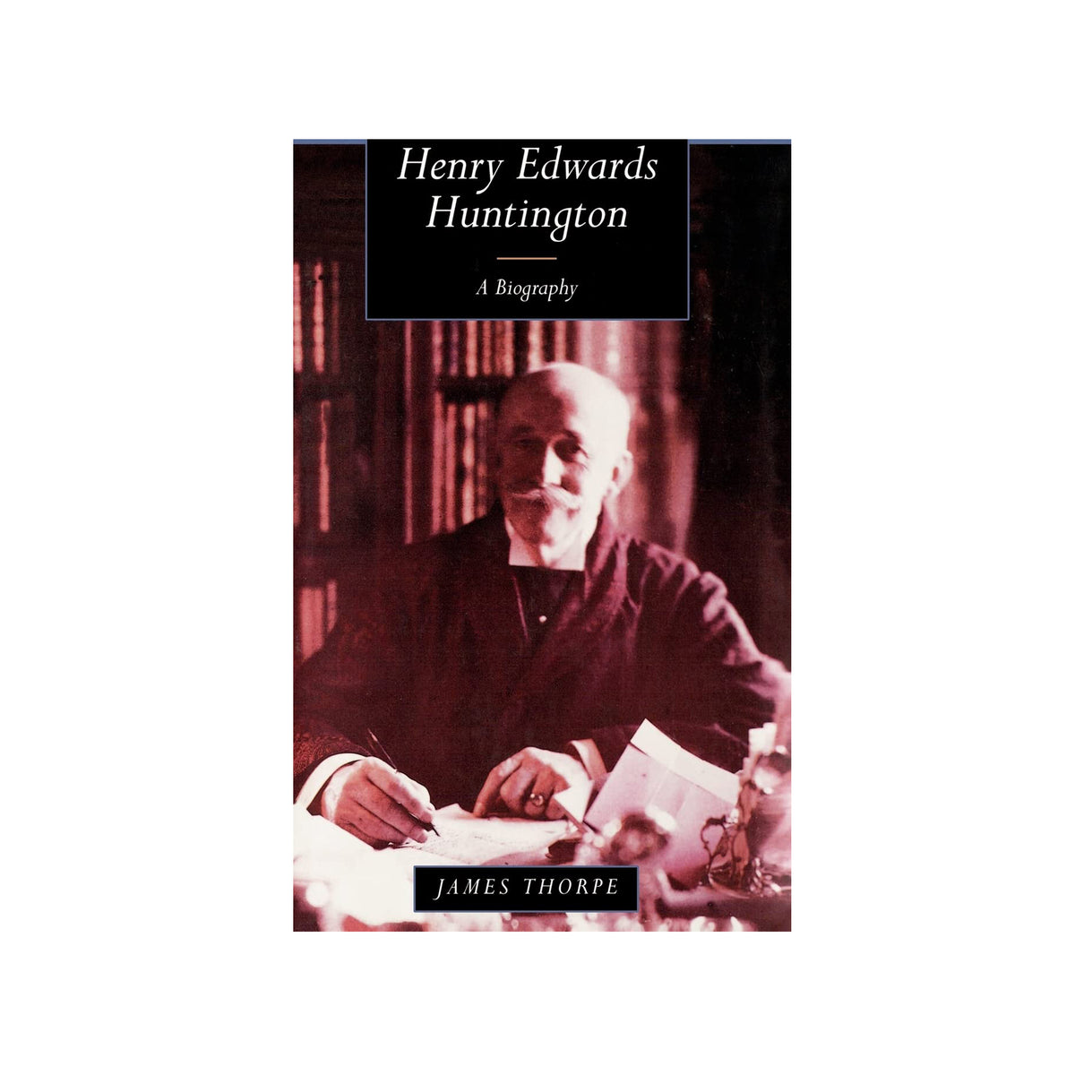 Book cover of 'Henry Edwards Huntington: A Biography' by James Thorpe, featuring a black and white photo of a Henry Huntington at a desk.