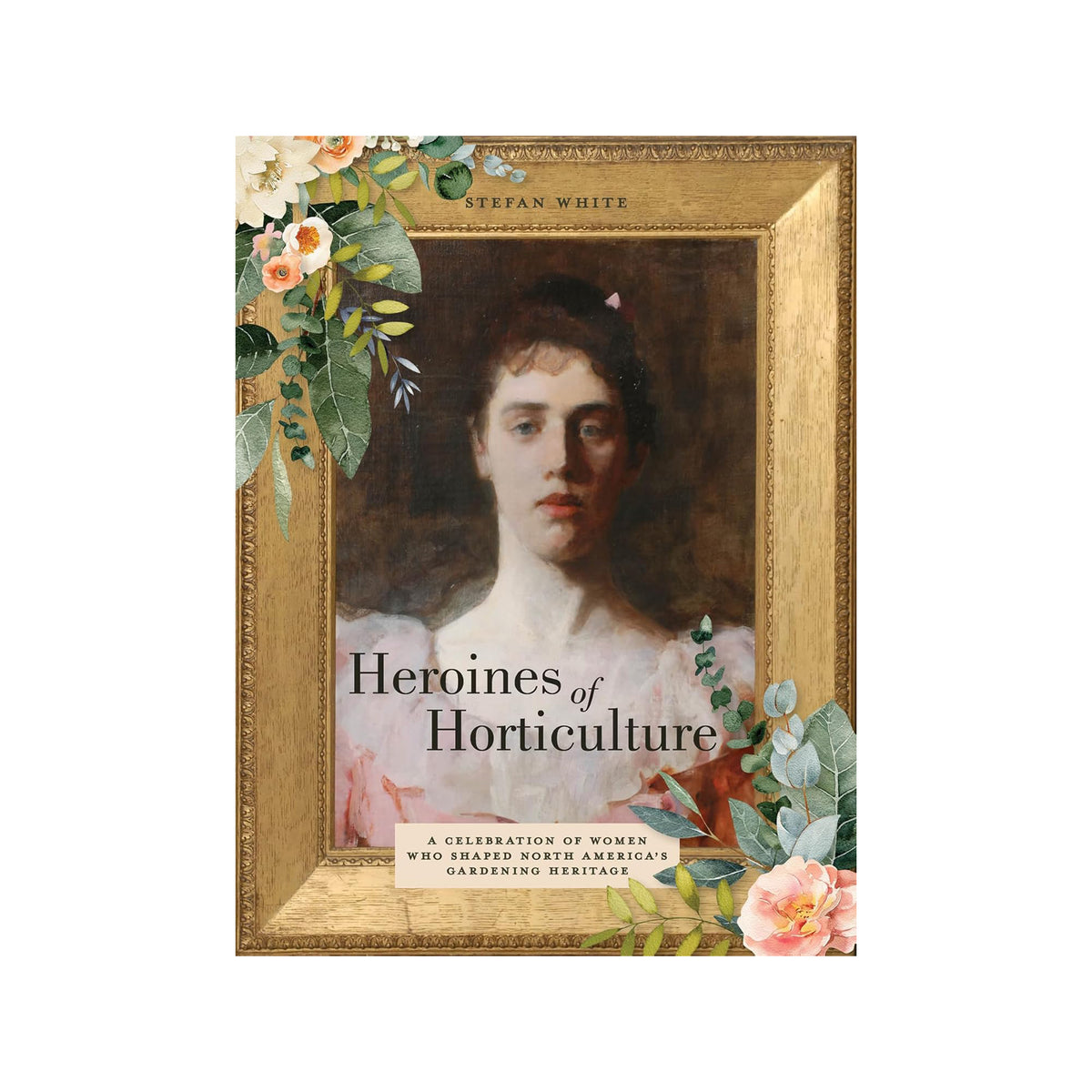 Book cover of 'Heroines of Horticulture' by Stefan White, styled as a framed vintage portrait painting with floral accents and a gold frame on a white background.
