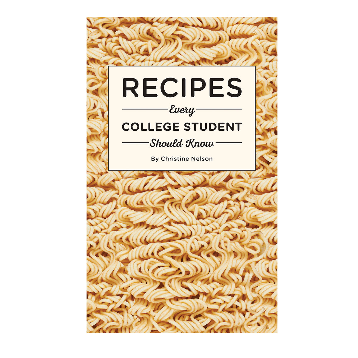 Book cover with ramen noodles and text &#39;Recipes Every College Student Should Know&#39; by Christine Nelson