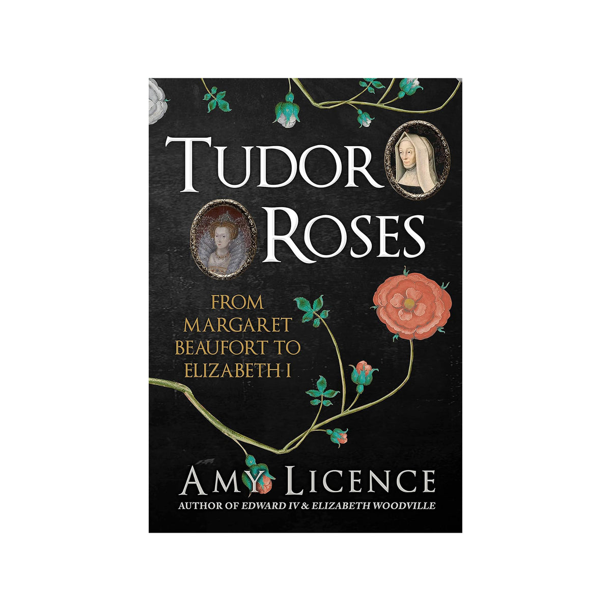 Book cover of 'Tudor Roses' by Amy Licence with floral design and portraits on a black background.