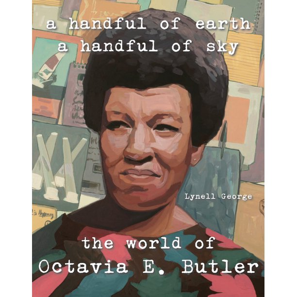 A Handful of Earth, A Handful of Sky: The World of Octavia E. Butler offers a blueprint for a creative life from the perspective of the award-winning science-fiction writer and “MacArthur Genius” Octavia E. Butler. It is a collection of ideas about how to look, listen, breathe. Hardcover. 176 pages  7 x 9".