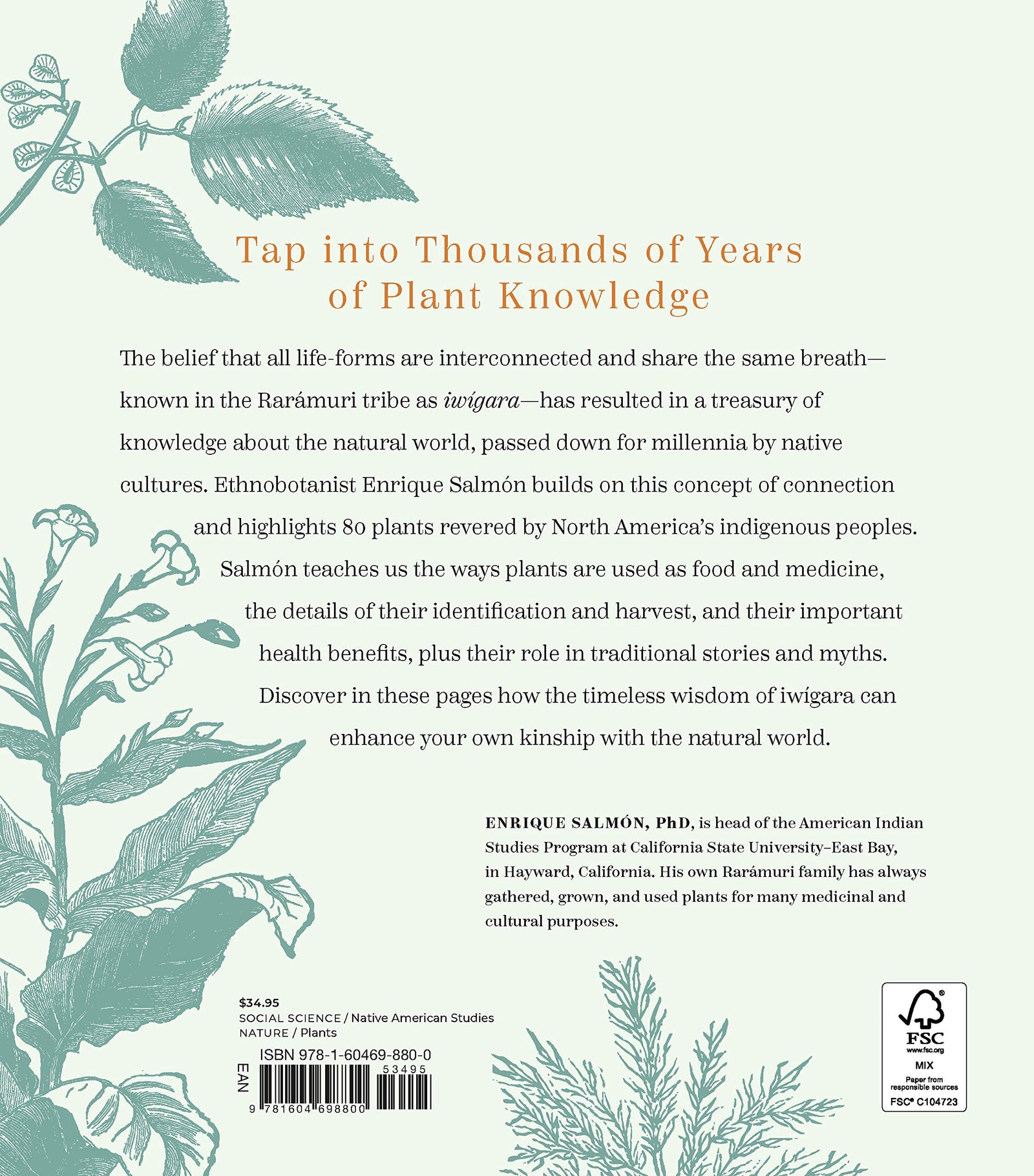 Iwígara: The Kinship of Plants and People; American Indian Ethnobotanical Traditions and Science by Enrique Salmón. "A beautiful catalogue of 80 plants, revered by indigenous people for their nourishing, healing, and symbolic properties.".